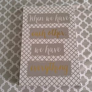 “When we have each other, we have everything”       8 x 12 sign.